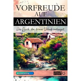 VORFREUDE AUF ARGENTINIEN: Das unverzichtbare Argentinien Must-have Buch mit wertvollen Tipps für deinen unvergesslichen Urlaub | Argentinien Geschenk