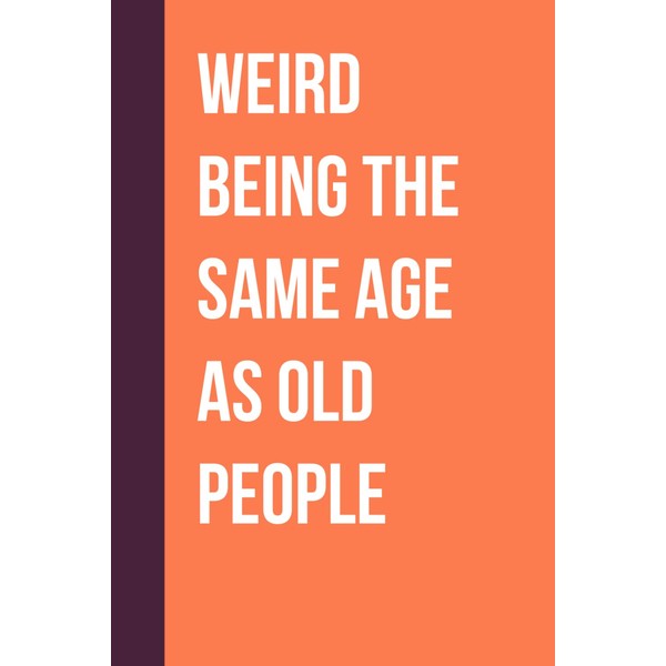 Weird Being The Same Age As Old People: Funny Sarcastic