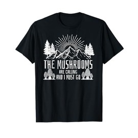 The Mushrooms Are Calling And I Must Go T-Shirt Hunting T-Shirt