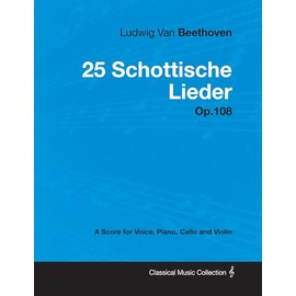 Ludwig Van Beethoven - 25 Schottische Lieder - Op. 108 - A Score for Voice, Piano, Cello and Violin: With a Biography by Joseph Otten