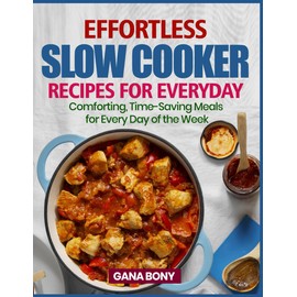 EFFORTLESS SLOW COOKER RECIPES FOR EVERYDAY: Comforting, time-saving meals for every day of the week