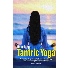 Unlocking Tantric Yoga: A Step-by-Step Guide to Harnessing Energy and Awakening Your True Potential