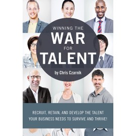 Winning the War for Talent: Recruit, Retain, and Develop The Talent Your Business Needs to Survive and Thrive