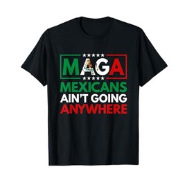 MAGA Mexicans Ain't Going Nowhere Mens Womens T-Shirt