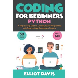 Coding for Beginners: Python: A Step-by-Step Guide to Learning Python Programing with Game and App Development Projects (Learn to Code)