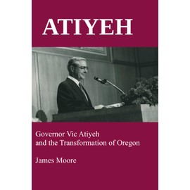 ATIYEH: Governor Vic Atiyeh and the Transformation of Oregon