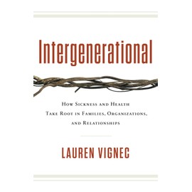 Intergenerational: How Sickness and Health Take Root in Families, Organizations, and Relationships