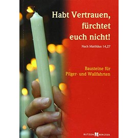 Habt Vertrauen, fürchtet euch nicht! (Nach Matthäus 14,27): Bausteine für Pilger- und Wallfahrten