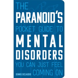 The Paranoid's Pocket Guide to Mental Disorders You Can Just Feel Coming On