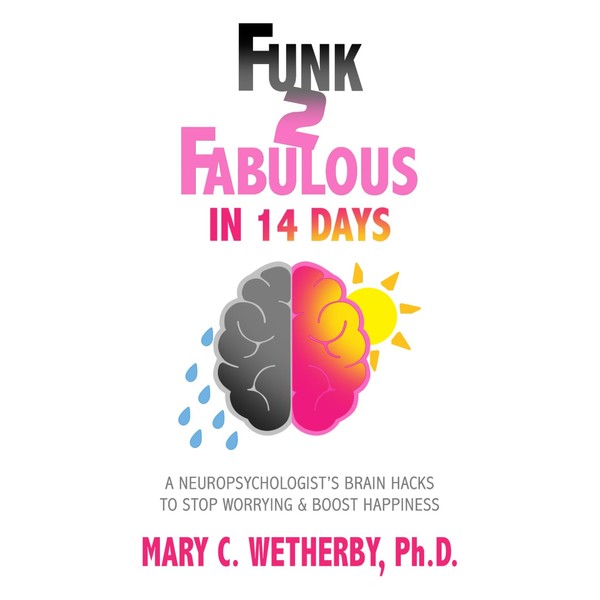 Funk to Fabulous in 14 Days: A Neuropsychologist's Brain Hacks