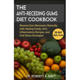 The Anti-Receding Gums Diet Cookbook: Reverse Gum Recession Naturally with Healing Foods, Anti-Inflammatory Recipes, and Oral Detox Strategies