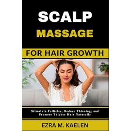 SCALP MASSAGE FOR HAIR GROWTH: Stimulate Follicles, Reduce Thinning, and Promote Thicker Hair Naturally