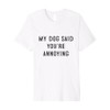 My Dog Said You’re Annoying Funny Design Premium T-Shirt