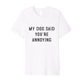 My Dog Said You’re Annoying Funny Design Premium T-Shirt