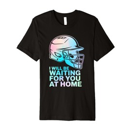 BasebaIl I Will Be Waiting For You At Home Funny Softball Premium T-Shirt