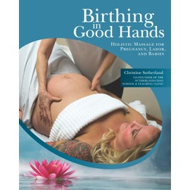 Birthing in Good Hands: Holistic Massage for Pregnancy, Labor, and Babies