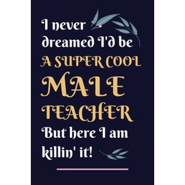 Male Teacher Gifts: Lined Blank Notebook Journal, a Funny and Appreciation Thank You Gift for Male Teachers to Write in