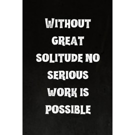 Without great solitude no serious work is possible: Best Intovert Quotes Notebook 120 pages 6x9 | Funny Quote Gifts for Introverts
