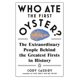 Who Ate the First Oyster?: The Extraordinary People Behind the Greatest Firsts in History