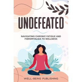 Undefeated: Navigating Chronic Fatigue and Fibromyalgia to Wellness