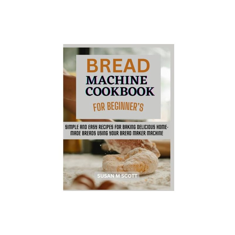 Bread Machine Cookbook for Beginners: Simple and Easy Recipes for