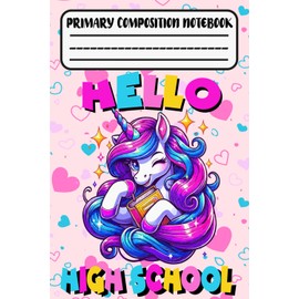 Unicorn Primary Composition Notebook Hello High School: Cute Unicorn Wide Ruled Primary Notebook for Girls Kids Elementary School Supplies Hello High ... High School Teacher | 120 Pages, 6 x 9 in