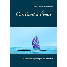 Carrément à l'ouest: De Toulon à Papeete par le Cap Horn