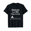 DIALYSIS IS A BIG PAIN IN THE ? T SHIRT
