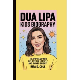DUA LIPA KIDS BIOGRAPHY: The Pop Star Who Believed in Herself and Shined Bright