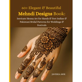60+ Elegant & Beautiful Mehndi Designs Book: Intricate Henna Art for Hands & Feet Indian & Pakistani Bridal Patterns for Weddings & Festivals