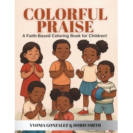 COLORFUL PRAISE: A FAITH-BASED COLORING BOOK FOR CHILDREN!