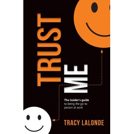Trust Me: An Insider’s Guide to Being the Go-To Person at Work