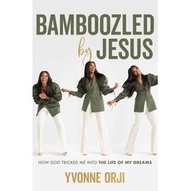 Bamboozled By Jesus: How God Tricked Me into the Life of My Dreams