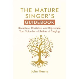The Mature Singer's Guidebook: Recapture, Revitalize, and Rejuvenate Your Voice for a Lifetime of Singing