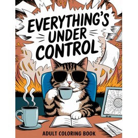 Everything's Under Control - Adult Coloring Book: A Comforting Adult Coloring Pages Filled with Funny Designs, Sassy Animals, Cuss Words, and Bold Pages to Find Inner Peace Through Curse Words