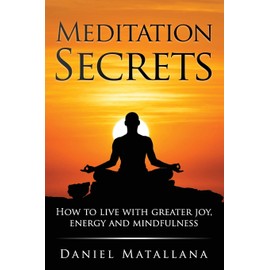 Meditation Secrets: How to live with greater joy, energy and mindfulness