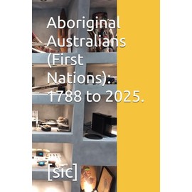 Aboriginal Australians (First Nations): 1788 to 2025.