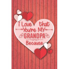 I Love That You're My Grandpa Because: Valentine Day Journal Notebook for Grandpa, Perfect Gift from Granddaughter or Grandson: Lined Journal Notebook with Wood Texture Cover & Great Interior.