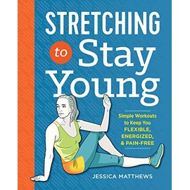 Stretching to Stay Young: Simple Workouts to Keep You Flexible, Energized, and Pain Free