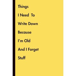 Things I Need To Write Down Because I'm Old and Forget Stuff: Funny Gag Gift Journal for Retirement | Sarcastic Notebook for Parents, Grandparents, ... 70 | Elderly Humor for Friends & Co-Workers