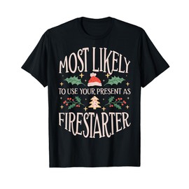 Most Likely To Use Your Present As Firestarter - Funny Xmas T-Shirt