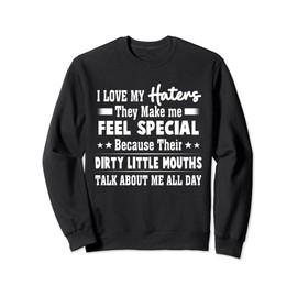 I Love My Haters They Make Me Feel Special Because Their Sweatshirt