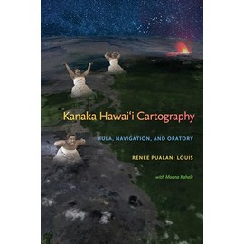 Kanaka Hawai'i Cartography: Hula, Navigation, and Oratory (First Peoples: New Directions in Indigenous Studies)