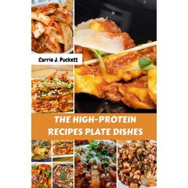 THE HIGH-PROTEIN RECIPES PLATE DISHES: Delicious Healthy Satisfying Everyday Nutrition Savory Cookbook With Easy Comfort Wholesome Mouthwatering Nutrients Diet