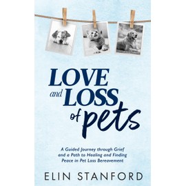  LOVE AND LOSS OF PETS: A Guided Journey through Grief and a Path to Healing and Finding Peace in Pet Loss Bereavement (Pet Grief Series)