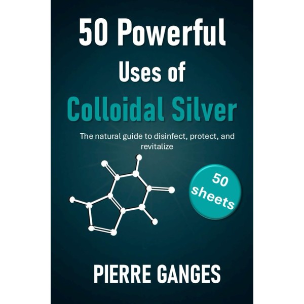 50 Powerful Uses of Colloidal Silver. 50 sheets: The natural