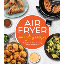 Air Fryer Everyday Recipes: Delicious Recipes for Daily Meals and Snacks