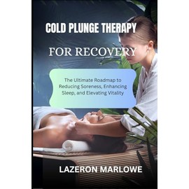 COLD PLUNGE THERAPY FOR RECOVERY: The Ultimate Roadmap to Reducing Soreness, Enhancing Sleep, and Elevating Vitality
