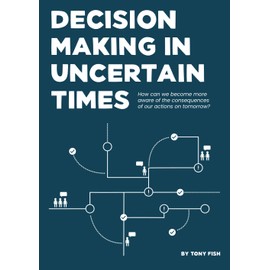 Decision Making In Uncertain Times: How can we become more aware of the consequences of our actions on tomorrow?
