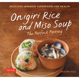 Onigiri Rice & Miso Soup: The Perfect Pairing: Delicious Japanese Superfoods for Health (With 100 Homestyle Recipes)